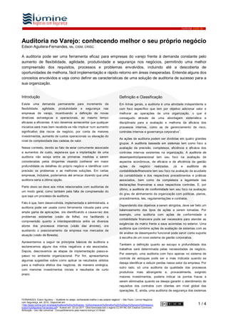 lumine.com.br




Auditoria no Varejo: conhecendo melhor o seu próprio negócio
Edson Aguilera-Fernandes, Ms, CISM, CRISC

A auditoria pode ser uma ferramenta eficaz para empresas do varejo frente à demanda constante pelo
aumento de flexibilidade, agilidade, produtividade e segurança nos negócios, permitindo uma melhor
compreensão dos requisitos, processos e problemas envolvidos, incluindo até a descoberta de
oportunidades de melhoria, fácil implementação e rápido retorno em áreas inesperadas. Entenda alguns dos
conceitos envolvidos e veja como definir as características de uma solução de auditoria de sucesso para a
sua organização.


Introdução                                                                              Definição e Classificação
Existe    uma     demanda       permanente        para    incremento       da           Em linhas gerais, a auditoria é uma atividade independente e
flexibilidade,    agilidade,     produtividade       e   segurança       nas            com foco específico que tem por objetivo adicionar valor e
empresas de varejo, incentivando a definição de novas                                   melhorar as operações de uma organização, o que é
diretrizes estratégicas e operacionais, ao mesmo tempo                                  conseguido       através     de     uma    abordagem          sistemática    e
eficazes e eficientes. A isto devemos acrescentar que qualquer                          disciplinada para a avaliação e melhoria da eficácia dos
iniciativa será mais bem recebida se não implicar num aumento                           processos internos, como os de gerenciamento de risco,
                                                                                                                                              1
significativo dos riscos de negócio, por conta de maiores                               controles internos e governança corporativa .
investimentos, aumento de custos operacionais ou elevação do
                                                                                        As ações de auditoria podem ser divididas em quatro grandes
nível de complexidade das cadeias de valor.
                                                                                        grupos. A auditoria baseada em sistemas tem como foco a
Nesse contexto, devido ao fato de estar comumente associada                             avaliação da precisão, completeza, eficiência e eficácia dos
a aumentos de custo, espera-se que a implantação de uma                                 controles internos existentes na organização. A auditoria de
auditoria não esteja entre as primeiras medidas a serem                                 desempenho/operacional tem seu foco na avaliação de
consideradas pelos dirigentes visando conhecer em maior                                 aspectos econômicos, de eficácia e de eficiência da gestão
profundidade os detalhes do próprio negócio e identificar com                           ações      de     negócio         realizadas.    Já       a   auditoria     de
precisão os problemas e as melhores soluções. Em certas                                 contabilidade/financeira tem seu foco na avaliação da acuidade
empresas, inclusive, poderíamos até arriscar dizendo que uma                            da contabilidade e dos respectivos procedimentos e práticas
auditoria seria a última opção.                                                         associados, bem como da completeza e legalidade das
                                                                                        declarações financeiras e seus respectivos controles. E, por
Parte disso se deve aos mitos relacionados com auditorias de
                                                                                        último, a auditoria de conformidade tem seu foco na avaliação
um modo geral, como também pela falta de compreensão do
                                                                                        do grau de alinhamento da organização com políticas, planos,
que seja um processo de auditoria.
                                                                                        procedimentos, leis, regulamentações e contratos.
Fato é que, bem desenvolvida, implementada e administrada, a
                                                                                        Dependendo dos objetivos a serem atingidos, deve ser feito um
auditoria pode ser usada como ferramenta robusta para uma
                                                                                        balanceamento dos tipos de ações a serem tomadas. Por
ampla gama de aplicações, ora identificando a causa-raiz dos
                                                                                        exemplo, uma auditoria com ações de conformidade e
problemas existentes (visão da folha), ora facilitando a
                                                                                        contabilidade financeira pode ser necessária para atender as
compreensão quanto a interdependência entre os diversos
                                                                                        exigências da matriz frente a seus acionistas no exterior. Uma
atores dos processos internos (visão das árvores), ora
                                                                                        auditoria que combine ações de avaliação de sistemas com as
auxiliando o posicionamento da empresa nos mercados de
                                                                                        de análise de desempenho funcional pode servir como suporte
atuação (visão da floresta).
                                                                                        à escolha de um novo sistema de gestão corporativa.
Apresentamos a seguir os princípios básicos da auditoria e
                                                                                        Também a definição quanto ao escopo e profundidade dos
esclarecemos alguns dos mitos negativos a ela associados.
                                                                                        trabalhos será determinada pelas necessidades de negócio.
Depois, descrevemos as etapas de implementação passo-a-
                                                                                        Por exemplo, uma auditoria com foco apenas no sistema de
passo no ambiente organizacional. Por fim, apresentamos
                                                                                        controle de estoques pode ser a mais indicada quando se
algumas sugestões sobre como aplicar os resultados obtidos
                                                                                        deseja identificar e reduzir perdas nesse setor da empresa. Por
para a melhoria efetiva dos negócios, de maneira sinérgica,
                                                                                        outro lado, só uma auditoria da qualidade dos processos
com menores investimentos iniciais e resultados de curto
                                                                                        produtivos      mais    abrangente        e,    provavelmente,      exigindo
prazo.
                                                                                        maiores investimentos, poderia indicar os pontos fracos a
                                                                                        serem eliminados quando se deseja garantir o atendimento de
                                                                                        requisitos dos contratos com clientes em nível global das
                                                                                        operações. E, ainda, uma auditoria de segurança dos sistemas

FERNANDES, Edson Aguilera – “Auditoria no varejo: conhecendo melhor o seu próprio negócio” – São Paulo: Lúmine Negócios
com Segurança, set. 2010. Disponível em:
<http://www.lumine.com.br/artigos/Auditoria%20no%20varejo_%20conhecendo%20melhor%20o%20seu%20proprio%20negocio-                                               1/4
Edson%20Aguilera-Fernandes.pdf>. Acesso em: 23 out 2011. Obra licenciada sob o regime CC-BY-NC-SA Creative Commons:
Atribuição - Uso não comercial - Compartilhamento pela mesma licença 3.0 Brasil.
 