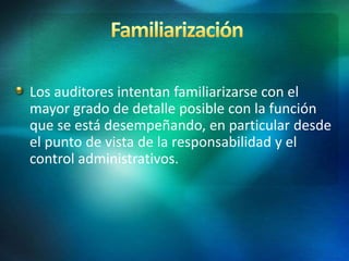 Los auditores intentan familiarizarse con el
mayor grado de detalle posible con la función
que se está desempeñando, en particular desde
el punto de vista de la responsabilidad y el
control administrativos.
 