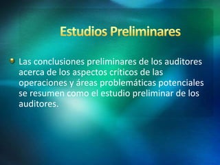 Las conclusiones preliminares de los auditores
acerca de los aspectos críticos de las
operaciones y áreas problemáticas potenciales
se resumen como el estudio preliminar de los
auditores.
 