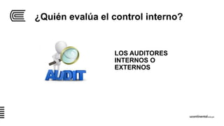 ¿Quién evalúa el control interno?
LOS AUDITORES
INTERNOS O
EXTERNOS
 