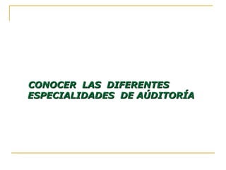 CONOCER LAS DIFERENTESCONOCER LAS DIFERENTES
ESPECIALIDADES DE AÚDITORÍAESPECIALIDADES DE AÚDITORÍA
 