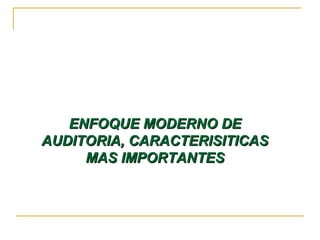 ENFOQUE MODERNO DEENFOQUE MODERNO DE
AUDITORIA, CARACTERISITICASAUDITORIA, CARACTERISITICAS
MAS IMPORTANTESMAS IMPORTANTES
 