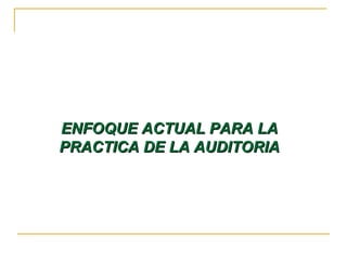 ENFOQUE ACTUAL PARA LAENFOQUE ACTUAL PARA LA
PRACTICA DE LA AUDITORIAPRACTICA DE LA AUDITORIA
 