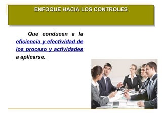 ENFOQUE HACIA LOS CONTROLESENFOQUE HACIA LOS CONTROLESENFOQUE HACIA LOS CONTROLESENFOQUE HACIA LOS CONTROLES
Que conducen a la
eficiencia y efectividad de
los proceso y actividades
a aplicarse.
 