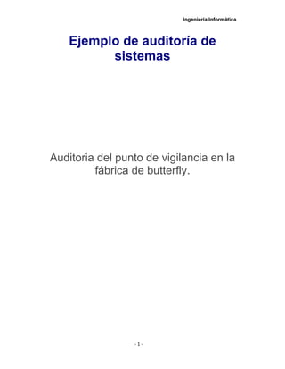 Ingeniería Informática.
- 1 -
Ejemplo de auditoría de
sistemas
Auditoria del punto de vigilancia en la
fábrica de butterfly.
 