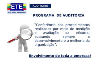 AUDITORIA
PROGRAMA DE AUDITORIA
“Conferência dos procedimentos
realizados por meio de medição
e avaliação da eficácia,
buscando sempre o
desenvolvimento e a melhoria da
organização”.
Envolvimento de toda a empresa!
 