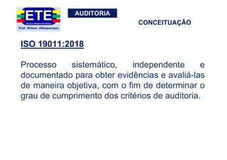 AUDITORIA
ISO 19011:2018
Processo sistemático, independente e
documentado para obter evidências e avaliá-las
de maneira objetiva, com o fim de determinar o
grau de cumprimento dos critérios de auditoria.
CONCEITUAÇÃO
 