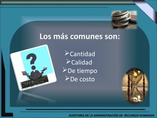 Los más comunes son:
     Cantidad
      Calidad
     De tiempo
     De costo




       AUDITORIA DE LA ADMINISTRACIÓN DE RECURSOS HUMANOS
 