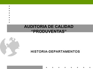 AUDITORIA DE CALIDAD
“PRODUVENTAS”
HISTORIA-DEPARTAMENTOS
 