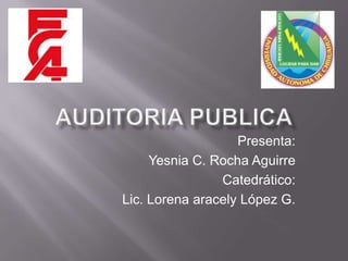 AUDITORIA PUBLICA Presenta: Yesnia C. Rocha Aguirre Catedrático: Lic. Lorena aracely López G. 