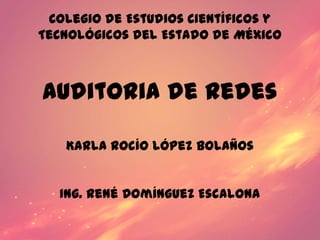 Colegio de Estudios Científicos y
Tecnológicos del Estado de México



Auditoria de redes

   Karla Rocío López Bolaños


   Ing. René Domínguez Escalona
 
