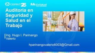 Ing. Hugo I. Parinango
Valerio
Auditoria en
Seguridad y
Salud en el
Trabajo
hparinangovalerio6003@Gmail.com
 