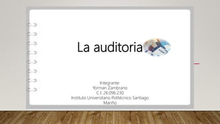 La auditoria
Integrante:
Yorman Zambrano
C.I: 26.096.230
Instituto Universitario Politécnico Santiago
Mariño
 