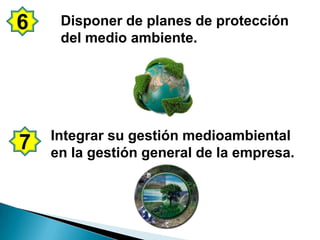 6    Disponer de planes de protección
     del medio ambiente.




    Integrar su gestión medioambiental
7   en la gestión general de la empresa.
 