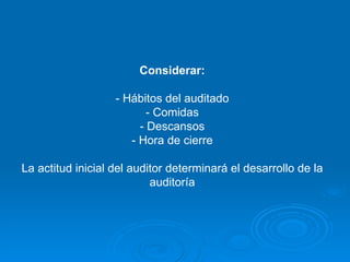 Considerar: - Hábitos del auditado - Comidas - Descansos - Hora de cierre La actitud inicial del auditor determinará el desarrollo de la auditoría 