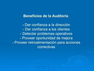 Beneficios de la Auditoría  -  Dar confianza a la dirección - Dar confianza a los clientes - Detectar problemas operativos - Proveer oportunidad de mejora - Proveer retroalimentación para acciones correctivas 