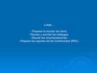 Luego... - Preparar la reunión de cierre. - Revisar y acordar los hallazgos. - Discutir las recomendaciones. - Preparar los reportes de No Conformidad (RNC). 