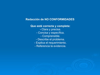 Redacción de NO CONFORMIDADES  Que esté correcta y completa: -  Clara y precisa. - Concisa y específica. - Comprensible. - Describe el problema. - Explica el requerimiento. - Referencia la evidencia. 