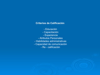 Criterios de Calificación   - Educación - Capacitación - Experiencia - Atributos Personales - Habilidades administrativas - Capacidad de comunicación - Re - calificación 