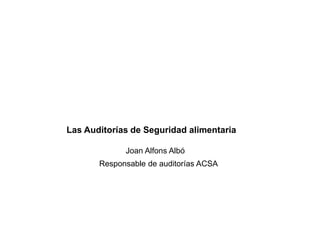 Las Auditorías de Seguridad alimentaria
Joan Alfons Albó
Responsable de auditorías ACSA
 