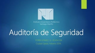 Auditoría de Seguridad
YORBI GÓMEZ, V.- 20.454.126
Ciudad Ojeda, Febrero 2019.
Instituto Universitario Politécnico
Santiago Mariño
 