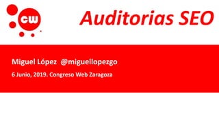 Auditorias SEO
Miguel López @miguellopezgo
6 Junio, 2019. Congreso Web Zaragoza
 