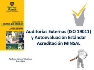 Rigoberto Marcelo Yáñez Vera
Enero 2015
Auditorías Externas (ISO 19011)
y Autoevaluación Estándar
Acreditación MINSAL
 