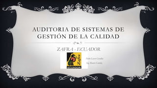 AUDITORIA DE SISTEMAS DE
GESTIÓN DE LA CALIDAD
ZAFRA - ECUADOR
Pablo Lasso Cevallos
Ing Mauro Catuña
 