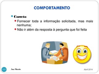 Ana Morais117
Correto
Fornecer toda a informação solicitada, mas mais
nenhuma;
Não ir além da resposta à pergunta que foi feita
Abril 2014
 