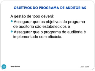 Ana Morais56
A gestão de topo deverá:
Assegurar que os objetivos do programa
de auditoria são estabelecidos e
Assegurar que o programa de auditoria é
implementado com eficácia.
Abril 2014
 