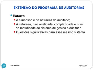 Ana Morais61
Fatores
A dimensão e da natureza do auditado;
A natureza, funcionalidade, complexidade e nível
de maturidade do sistema de gestão a auditar e
Questões significativas para esse mesmo sistema
Abril 2014
 