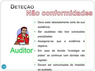 112
 Deve estar absolutamente certo da sua
existência;
 Ser cauteloso não tirar conclusões
precipitadas;
 Assegurar-se que a evidência é
objetiva;
 Em caso de dúvida “investigar as
pistas” se continuar com dúvidas não
registar;
 Devem ser comunicadas de imediato
ao auditado.
 