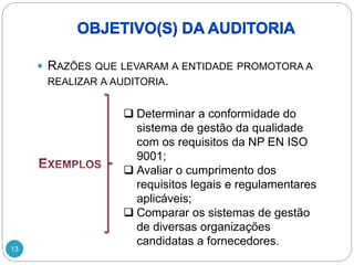 13
 RAZÕES QUE LEVARAM A ENTIDADE PROMOTORA A
REALIZAR A AUDITORIA.
 Determinar a conformidade do
sistema de gestão da qualidade
com os requisitos da NP EN ISO
9001;
 Avaliar o cumprimento dos
requisitos legais e regulamentares
aplicáveis;
 Comparar os sistemas de gestão
de diversas organizações
candidatas a fornecedores.
 
