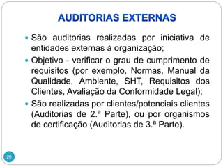 20
 São auditorias realizadas por iniciativa de
entidades externas à organização;
 Objetivo - verificar o grau de cumprimento de
requisitos (por exemplo, Normas, Manual da
Qualidade, Ambiente, SHT, Requisitos dos
Clientes, Avaliação da Conformidade Legal);
 São realizadas por clientes/potenciais clientes
(Auditorias de 2.ª Parte), ou por organismos
de certificação (Auditorias de 3.ª Parte).
 