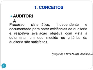 5
 AUDITORI
A
Processo sistemático, independente e
documentado para obter evidências de auditoria
e respetiva avaliação objetiva com vista a
determinar em que medida os critérios da
auditoria são satisfeitos.
(Segundo a NP EN ISO 9000:2015)
 