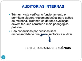6
 Têm em vista verificar o funcionamento e
permitem elaborar recomendações para ações
de melhoria. Tratando-se de uma avaliação
devem ter uma carácter o mais pedagógico
possível.
 São conduzidas por pessoas sem
responsabilidade direta nos sectores a auditar.
PRINCIPIO DA INDEPENDÊNCIA
 