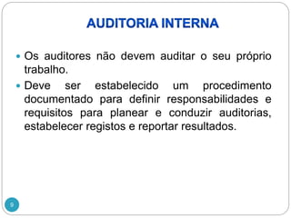 9
 Os auditores não devem auditar o seu próprio
trabalho.
 Deve ser estabelecido um procedimento
documentado para definir responsabilidades e
requisitos para planear e conduzir auditorias,
estabelecer registos e reportar resultados.
 