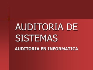 AUDITORIA DE
SISTEMAS
AUDITORIA EN INFORMATICA
 