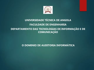 UNIVERSIDADE TÉCNICA DE ANGOLA
FACULDADE DE ENGENHARIA
DEPARTAMENTO DAS TECNOLOGIAS DE INFORMAÇÃO E DE
COMUNICAÇÃO
O DOMINIO DE AUDITORIA INFORMÁTICA
 