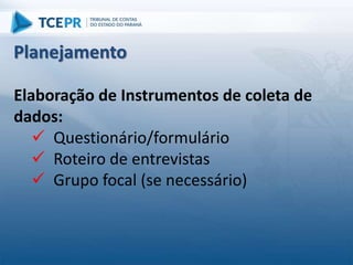 Elaboração de Instrumentos de coleta de
dados:
 Questionário/formulário
 Roteiro de entrevistas
 Grupo focal (se necessário)
Planejamento
 