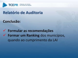 Conclusão:
 Formular as recomendações
 Formar um Ranking dos municípios,
quando ao cumprimento da LAI
Relatório de Auditoria
 