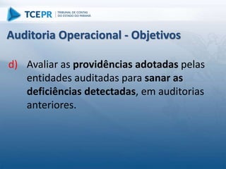 d) Avaliar as providências adotadas pelas
entidades auditadas para sanar as
deficiências detectadas, em auditorias
anteriores.
Auditoria Operacional - Objetivos
 
