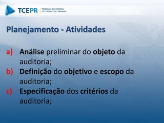 a) Análise preliminar do objeto da
auditoria;
b) Definição do objetivo e escopo da
auditoria;
c) Especificação dos critérios da
auditoria;
Planejamento - Atividades
 