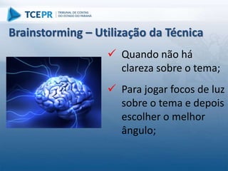  Quando não há
clareza sobre o tema;
 Para jogar focos de luz
sobre o tema e depois
escolher o melhor
ângulo;
Brainstorming – Utilização da Técnica
 