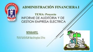 ADMINISTRACIÓN FINANCIERA I
INTEGRANTES:
IVAN NARANJO Washington Silva
TEMA: Proyecto
INFORME DE AUDITORIA Y DE
GESTION EMPRESA ELECTRICA
 