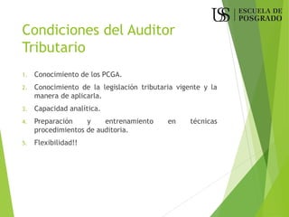 Condiciones del Auditor
Tributario
1. Conocimiento de los PCGA.
2. Conocimiento de la legislación tributaria vigente y la
manera de aplicarla.
3. Capacidad analítica.
4. Preparación y entrenamiento en técnicas
procedimientos de auditoria.
5. Flexibilidad!!
 