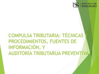 COMPULSA TRIBUTARIA: TÉCNICAS Y
PROCEDIMIENTOS, FUENTES DE
INFORMACIÓN, Y
AUDITORÍA TRIBUTARUA PREVENTIVA
 