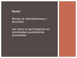 Social 
Revisa la contribuciones y 
servicios 
así como la participación en 
actividades socialmente 
orientadas 
