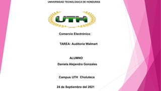 UNIVERSIDAD TECNOLOGICA DE HONDURAS
Comercio Electrónico
TAREA: Auditoria Walmart
ALUMNO
Daniela Alejandra Gonzales
Campus: UTH Choluteca
24 de Septiembre del 2021
 