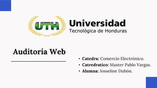 Auditoría Web
• Catedra: Comercio Electrónico.
• Catredratico: Master Pablo Vargas.
• Alumna: Josseline Dubón.
 